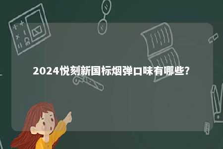 2024悦刻新国标烟弹口味有哪些
？ 